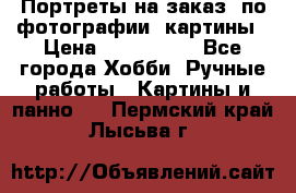 Портреты на заказ( по фотографии)-картины › Цена ­ 400-1000 - Все города Хобби. Ручные работы » Картины и панно   . Пермский край,Лысьва г.